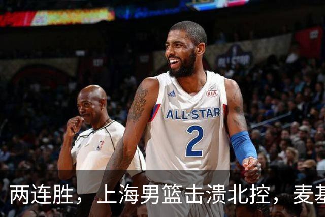 两连胜，上海男篮击溃北控，麦基17+6对抗内线群，张镇麟28+4攻防俱佳