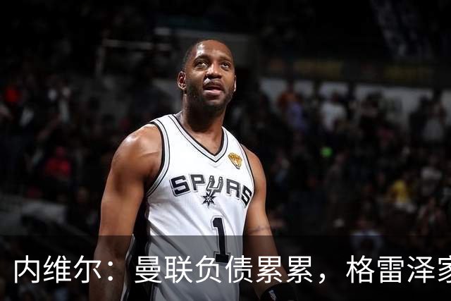 内维尔：曼联负债累累，格雷泽家族把曼联卖了吧