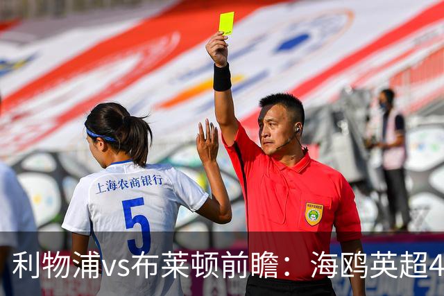 利物浦vs布莱顿前瞻：海鸥英超4连胜进15球0失球，红军主场难赢