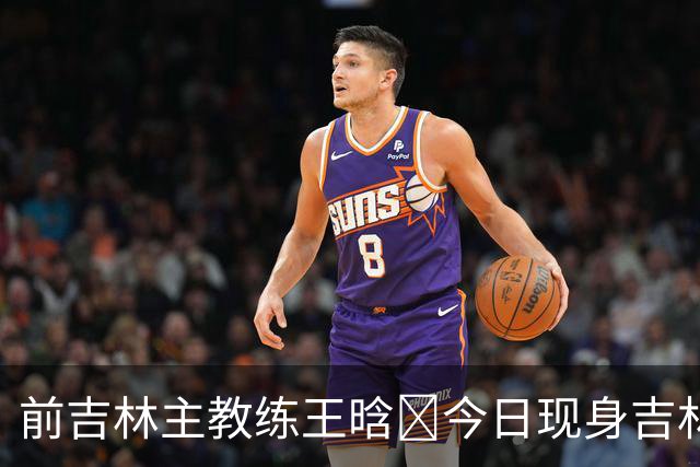 前吉林主教练王晗‌今日现身吉林主场观众席