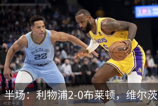 半场：利物浦2-0布莱顿，维尔茨造格罗斯乌龙，伊萨克破门