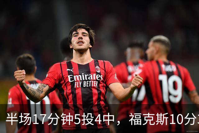 半场17分钟5投4中，福克斯10分3助2断撑住马刺后场