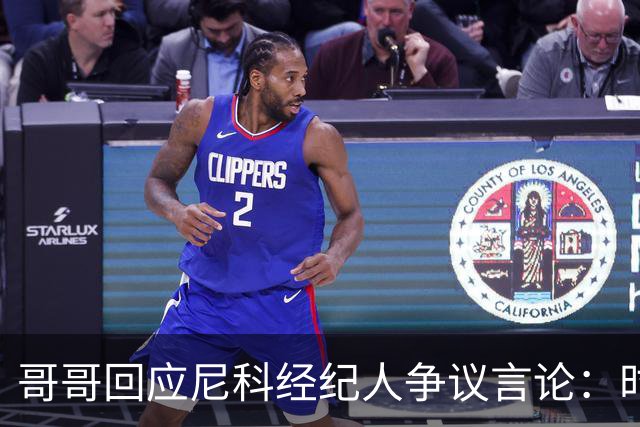 哥哥回应尼科经纪人争议言论：时机和方式不当，尼科想履行完合同
