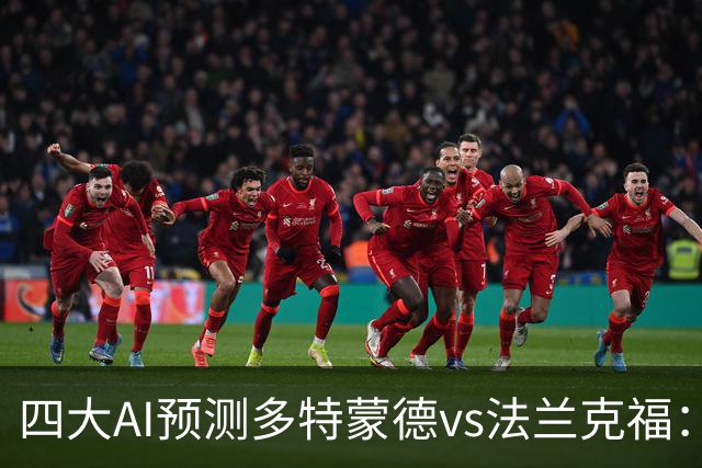 四大AI预测多特蒙德vs法兰克福：四家一致看好主胜