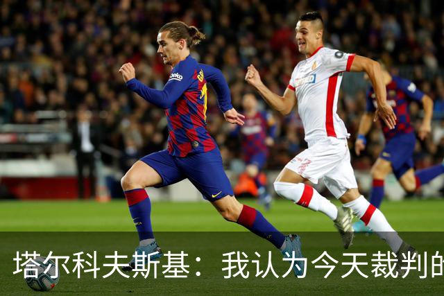 塔尔科夫斯基：我认为今天裁判的表现非常糟糕