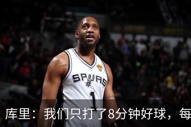 库里：我们只打了8分钟好球，每个方面都被击溃