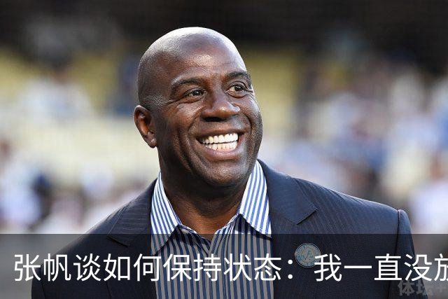 张帆谈如何保持状态：我一直没放弃 努力训练 努力保持好状态