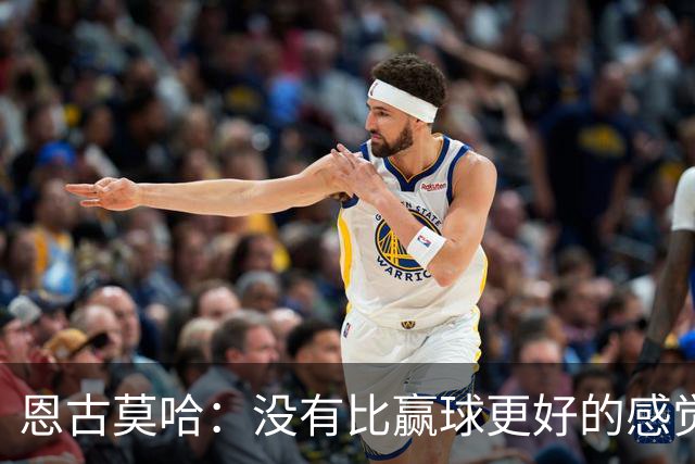 恩古莫哈：没有比赢球更好的感觉了，我们信心十足但不能自满
