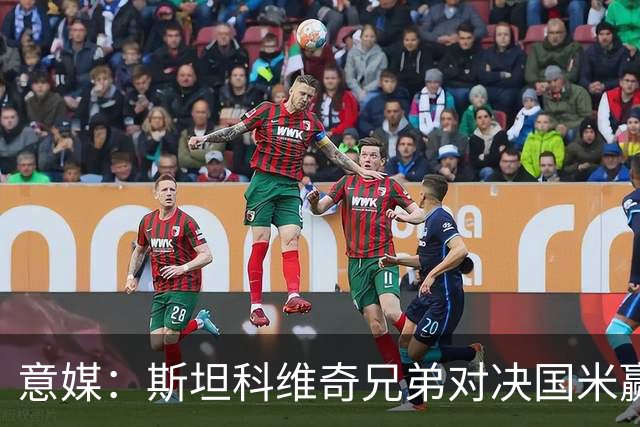 意媒：斯坦科维奇兄弟对决国米赢球，门将哥哥发挥更胜一筹