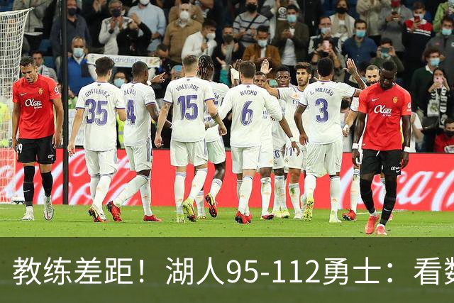 教练差距！湖人95-112勇士：看数据：他是头号罪人！