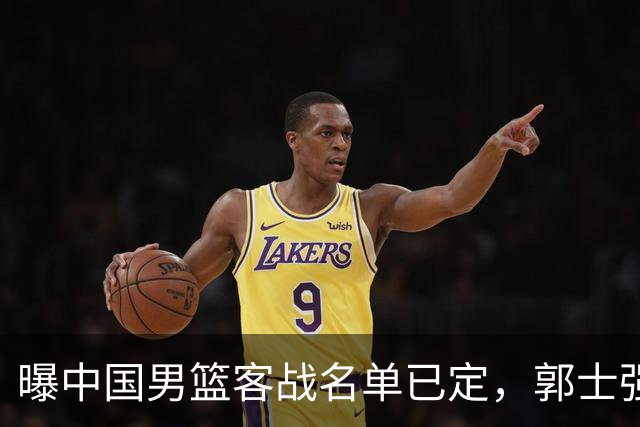 曝中国男篮客战名单已定，郭士强为世预赛搏一把，盲猜十二人有谁