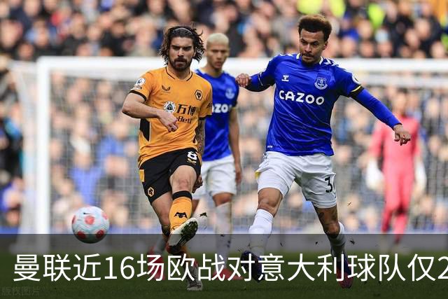 曼联近16场欧战对意大利球队仅2负，但近10场欧冠客场仅1胜