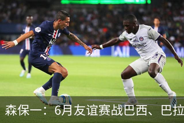 森保一：6月友谊赛战巴西、巴拉圭将启用年轻球员