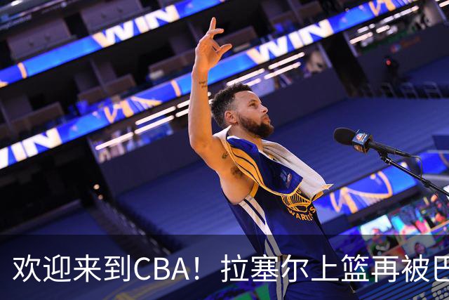 欢迎来到CBA！拉塞尔上篮再被巴吉大帽，目前7中1已被封盖2次