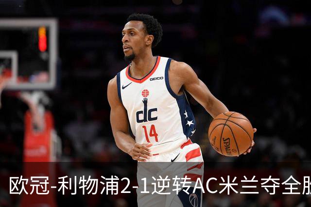 欧冠-利物浦2-1逆转AC米兰夺全胜 马竞客胜出线