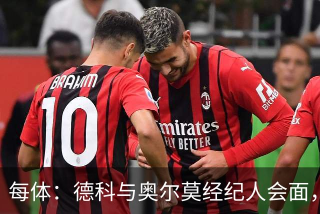 每体：德科与奥尔莫经纪人会面，尽管拜仁有意但球员无意离队