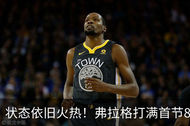 状态依旧火热！弗拉格打满首节8中5砍下12分3板3助
