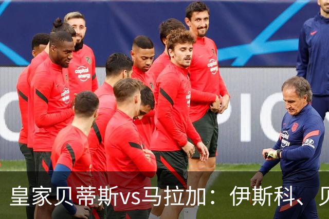 皇家贝蒂斯vs马拉加：伊斯科、贝莱林首发，普加、卡洛斯-多托尔出战