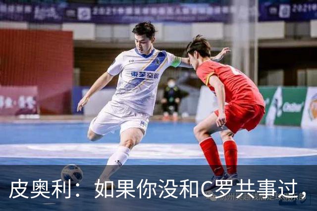 皮奥利：如果你没和C罗共事过，就不会意识到他有多么伟大