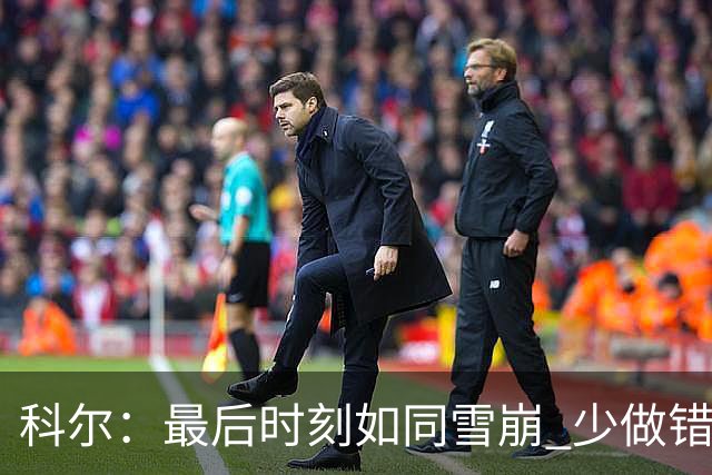 科尔：最后时刻如同雪崩 少做错一件事都不会被翻盘
