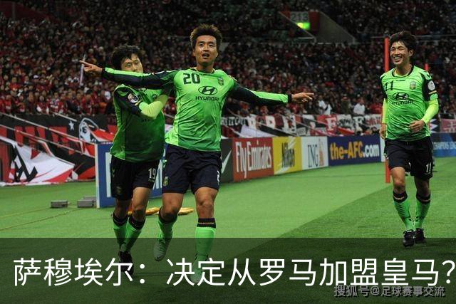 萨穆埃尔：决定从罗马加盟皇马？因为那是最适合我的选择