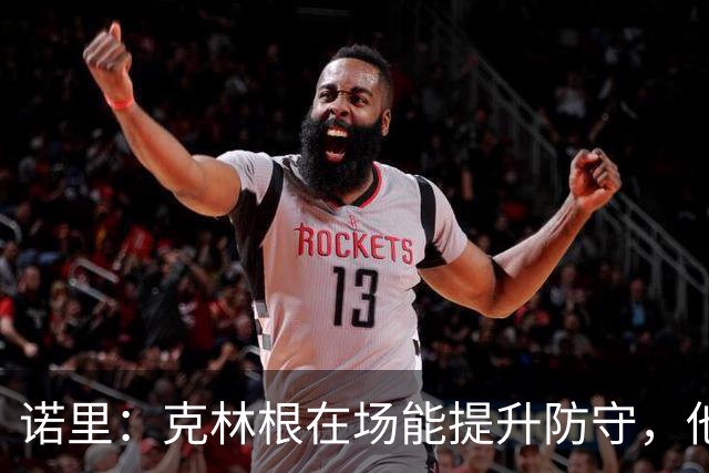诺里：克林根在场能提升防守，他不在场我们就靠小阵容撑住局面
