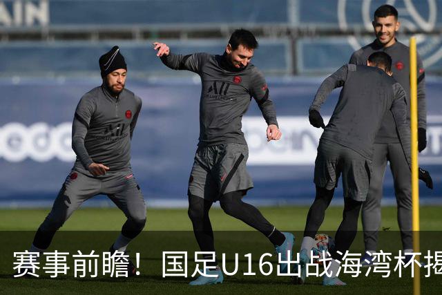 赛事前瞻！国足U16出战海湾杯揭幕战，首战东道主，张耀坤压力大
