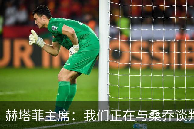 赫塔菲主席：我们正在与桑乔谈判，如果可行就会尝试签下他