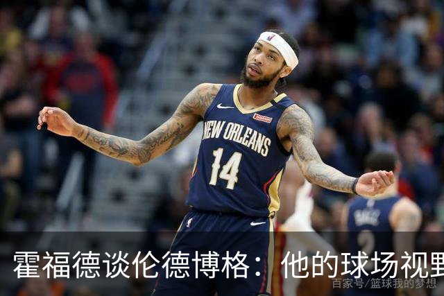 霍福德谈伦德博格：他的球场视野出众 阅读比赛能力令人惊叹
