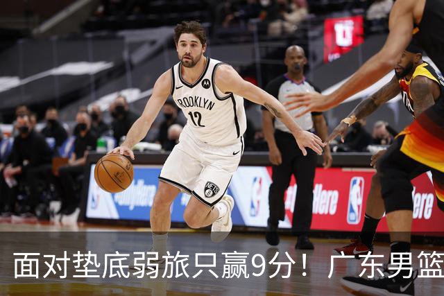 面对垫底弱旅只赢9分！广东男篮表现平庸，问题很多
