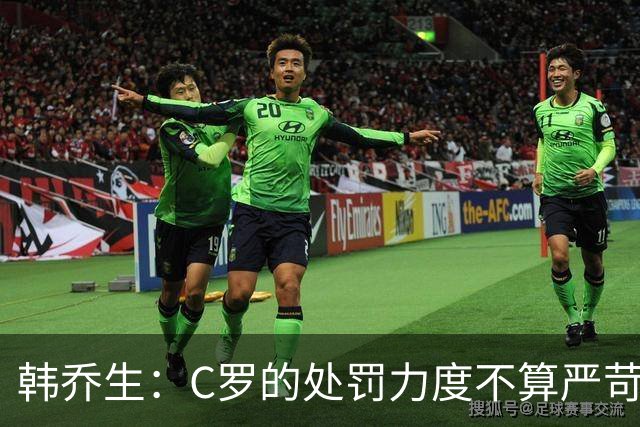 韩乔生：C罗的处罚力度不算严苛 但球员与教练的分歧不会直接消失