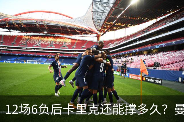 12场6负后卡里克还能撑多久？曼联新帅候选浮出水面
