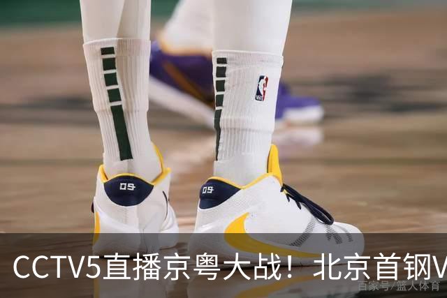CCTV5直播京粤大战！北京首钢VS广东，胡明轩求突破，周琦迎硬仗