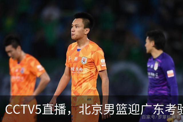 CCTV5直播，北京男篮迎广东考验，周琦试金博日奇，赵睿需找回状态