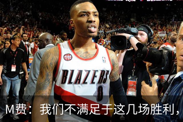 M费：我们不满足于这几场胜利，我相信我们还能踢得更好